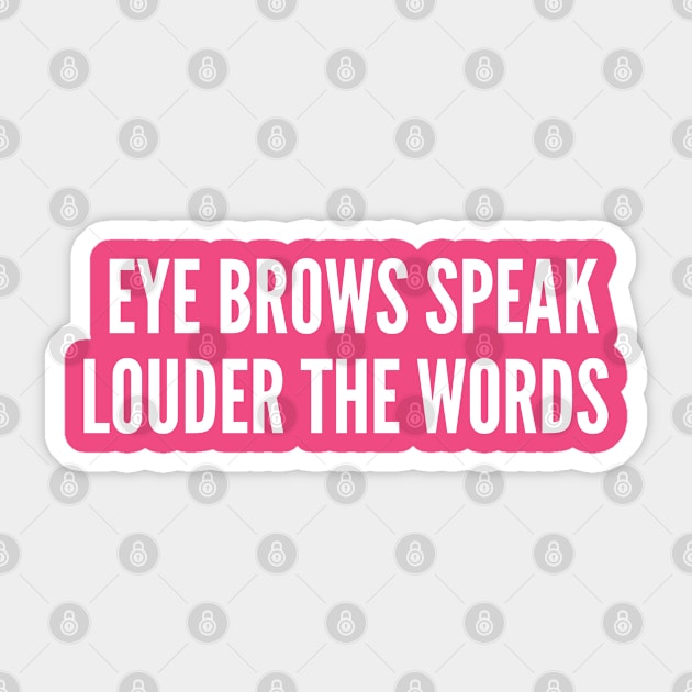 Eye Brows Speak Louder Than Words - Funny Slogan T-Shirt Sticker by sillyslogans